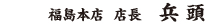 福島本店店長　兵頭